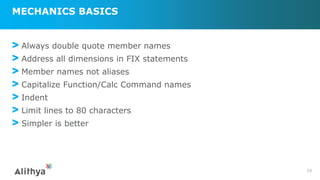MECHANICS BASICS
> Always double quote member names
> Address all dimensions in FIX statements
> Member names not aliases
> Capitalize Function/Calc Command names
> Indent
> Limit lines to 80 characters
> Simpler is better
24
 