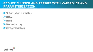 REDUCE CLUTTER AND ERRORS WITH VARIABLES AND
PARAMETERIZATION
> Substitution variables
> RTSV
> RTPs
> Var and Array
> Global Variables
 