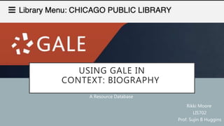 USING GALE IN
CONTEXT: BIOGRAPHY
A Resource Database
Rikki Moore
LIS702
Prof. Sujin B Huggins
 