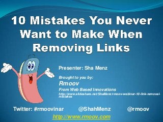 Presenter: Sha Menz
                Brought to you by:
                Rmoov
                From Web Based Innovations
                http://www.slideshare.net/ShaMenz/rmoov-webinar-10-link-removal-
                mistakes



Twitter: #rmoovinar      @ShahMenz                         @rmoov
               http://www.rmoov.com
 