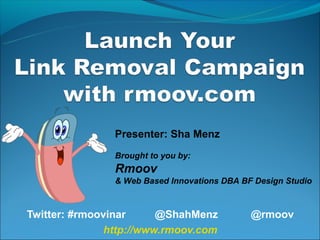 Presenter: Sha Menz
                Brought to you by:
                Rmoov
                & Web Based Innovations DBA BF Design Studio



Twitter: #rmoovinar      @ShahMenz            @rmoov
               http://www.rmoov.com
 