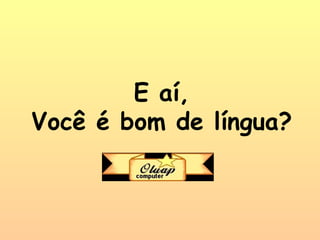 E aí, Você é bom de língua? 