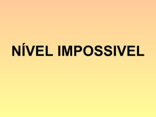 NÍVEL IMPOSSIVEL
 