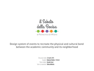 Design system of events to recreate the physical and cultural bond
between the academic community and its neighborhood
Discussion date:
Student:
Thesis relator:
Turin co-examiner:
22 Aprile 2013
Roberta Motter | 763644
Davide Fassi
Silvia Belforte
 