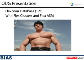 IOUG Presentation
1
With Flex Clusters and Flex ASM
Flex your Database (12c)
 
