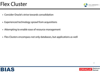 • Consider Oracle’s strive towards consolidation
!
• Experienced technology sprawl from acquisitions
!
• Attempting to enable ease of resource management
!
• Flex Clusters encompass not only databases, but applications as well
Flex Cluster
22
 