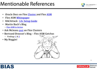 • Oracle Docs on Flex Cluster and Flex ASM
• Flex ASM Whitepaper
• RACAttack: 12c Setup Guide
• Martin Bach’s Blog
– Flex ASM in Action
• Ask Mcleans post on Flex Clusters
• Bertrand Drouvot’s Blog – Flex ASM Gotchas
– Findings 1 & 2
• My Noggin!
Mentionable References
60
 
