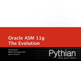 Oracle ASM 11g
The Evolution
Alex Gorbachev
RMOUG Training Days 2010
Denver, 18-Feb-10
 