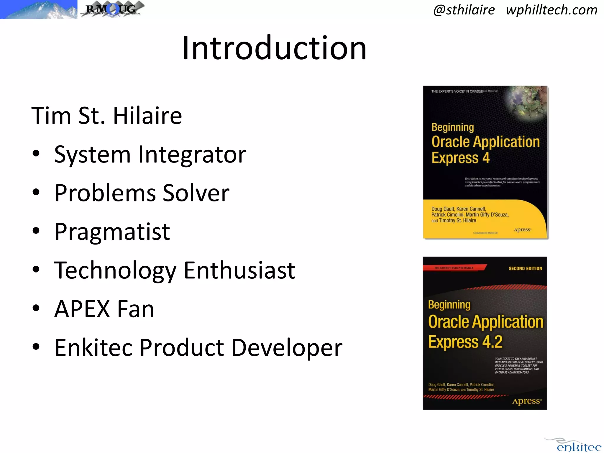 @sthilaire wphilltech.com

Introduction
Tim St. Hilaire
• System Integrator
• Problems Solver
• Pragmatist
• Technology Enthusiast
• APEX Fan
• Enkitec Product Developer

 