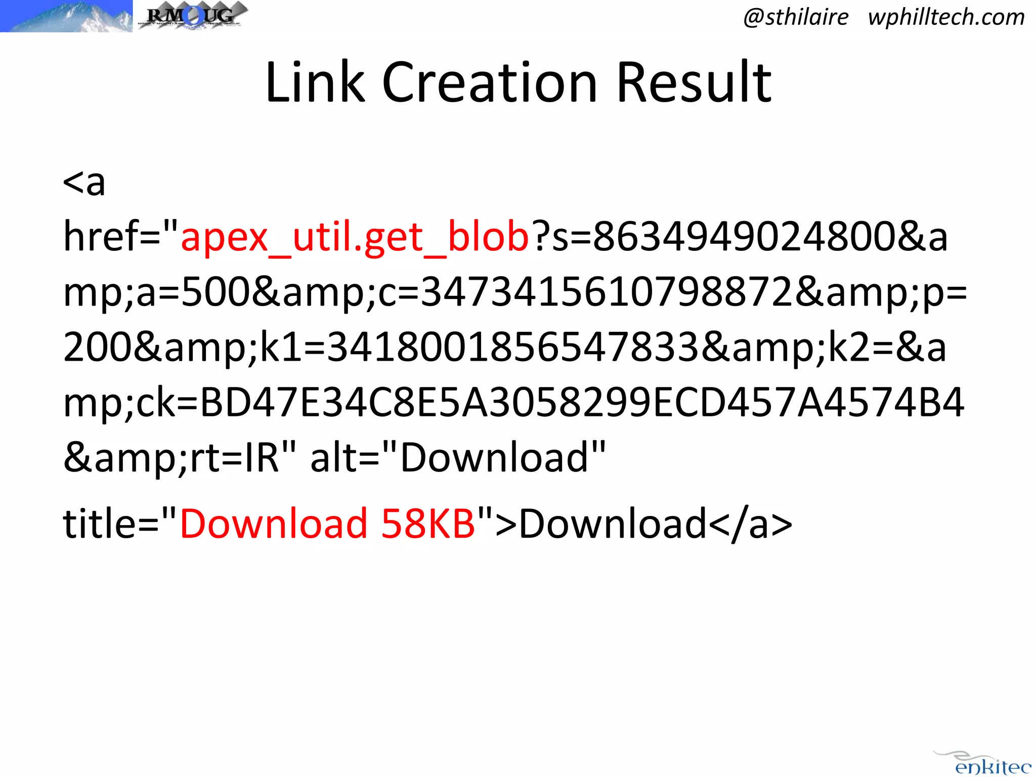 @sthilaire wphilltech.com

Link Creation Result
<a
href="apex_util.get_blob?s=8634949024800&a
mp;a=500&amp;c=3473415610798872&amp;p=
200&amp;k1=3418001856547833&amp;k2=&a
mp;ck=BD47E34C8E5A3058299ECD457A4574B4
&amp;rt=IR" alt="Download"
title="Download 58KB">Download</a>

 
