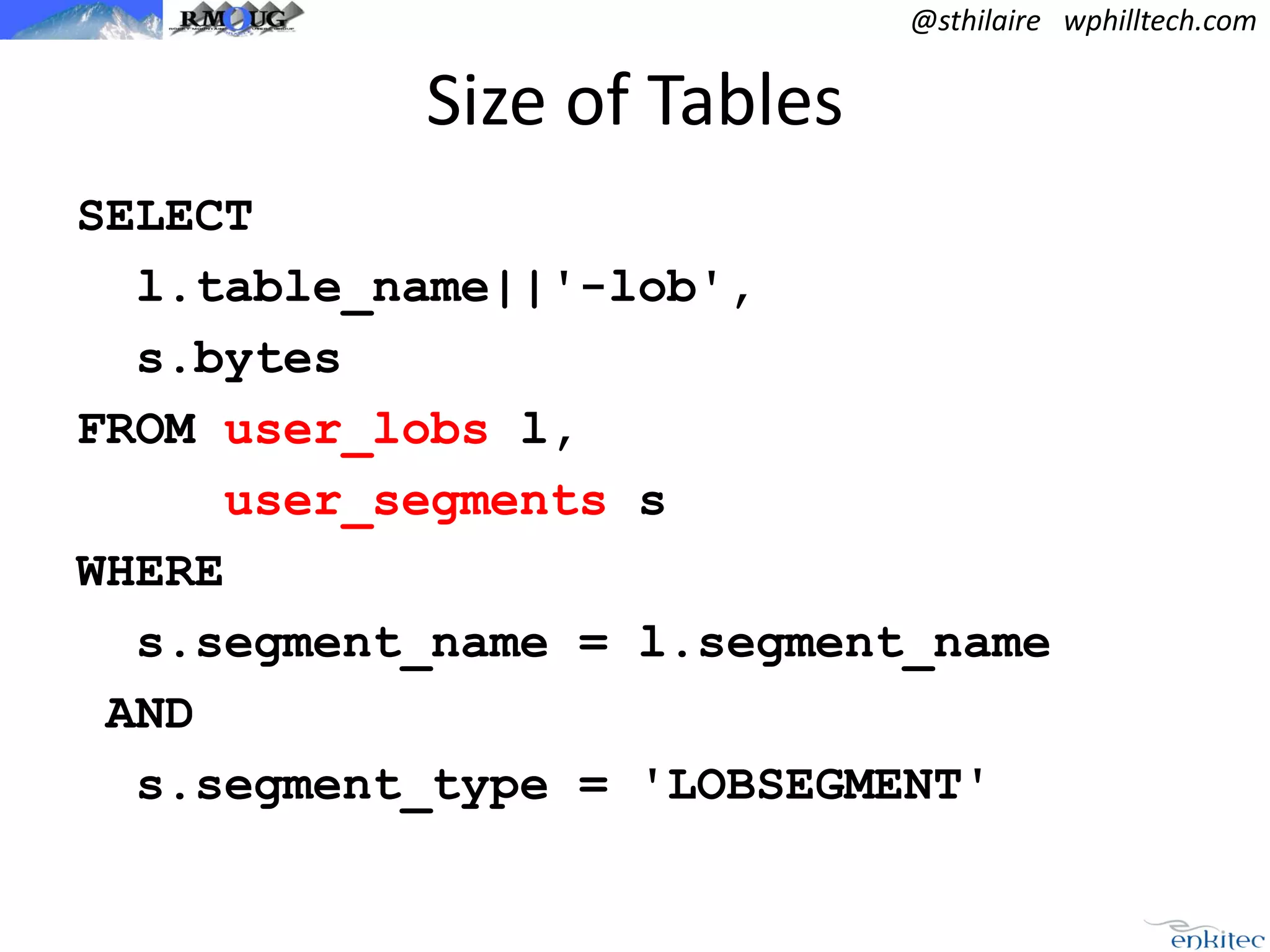 @sthilaire wphilltech.com

Size of Tables
SELECT
l.table_name||'-lob',
s.bytes
FROM user_lobs l,
user_segments s
WHERE
s.segment_name = l.segment_name
AND
s.segment_type = 'LOBSEGMENT'

 