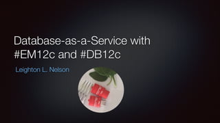 Database-as-a-Service with
#EM12c and #DB12c
Leighton L. Nelson

 