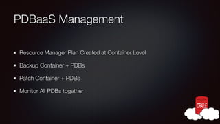 PDBaaS Management
Resource Manager Plan Created at Container Level
Backup Container + PDBs
Patch Container + PDBs
Monitor All PDBs together

 