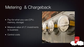 Metering & Chargeback
Pay-for-what-you-use (CPU,
memory, storage)
Measure value of I.T. investments
to business
Control costs

 