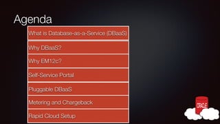 Agenda
What is Database-as-a-Service (DBaaS)
Why DBaaS?
Why EM12c?
Self-Service Portal
Pluggable DBaaS
Metering and Chargeback
Rapid Cloud Setup

 