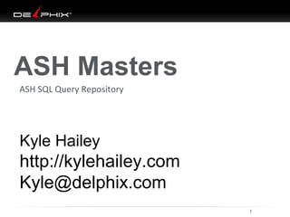 ASH Masters
ASH SQL Query Repository

Kyle Hailey

http://kylehailey.com
Kyle@delphix.com
02/07/14

1

 