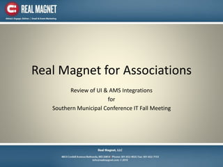 Real Magnet for Associations
Review of UI & AMS Integrations
for
Southern Municipal Conference IT Fall Meeting
 