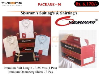 Siyaram's Suiting's & Shirting's  Premium Suit Length - 3.25 Mts (1 Pcs)  Premium Oxemberg Shirts - 3 Pcs  Rs. 6,170/- PACKAGE – 06 