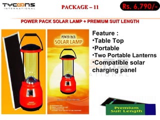 Feature :  Table Top Portable Two Portable Lanterns Compatible solar charging panel Rs. 6,790/- PACKAGE – 11 POWER PACK SOLAR LAMP + PREMIUM SUIT LENGTH   