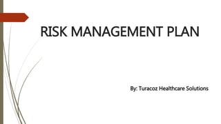 RISK MANAGEMENT PLAN
By: Turacoz Healthcare Solutions
 