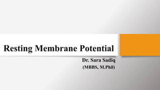 Resting Membrane Potential
Dr. Sara Sadiq
(MBBS, M.Phil)
 
