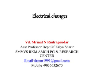 Electrical changes
Vd. Mrinal N Rudragoudar
Asst Professor Dept Of Kriya Sharir
SMVVS RKM AMCH PG & RESEARCH
CENTER
Email-drmnr1991@gmail.com
Mobile -9036632670
 