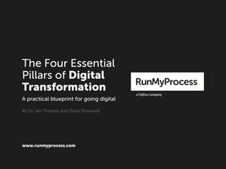 The Four Essential
Pillars of Digital
Transformation
www.runmyprocess.com
A practical blueprint for going digital
By Dr. Ian Thomas and David Rosewell
 