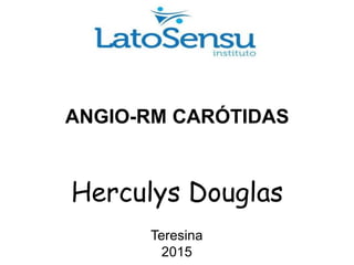 ANGIO-RM CARÓTIDAS
Herculys Douglas
Teresina
2015
 
