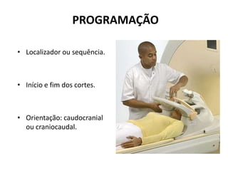 PROGRAMAÇÃO
• Localizador ou sequência.
• Início e fim dos cortes.
• Orientação: caudocranial
ou craniocaudal.
 