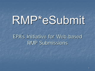 RMP*eSubmit
EPA’s Initiative for Web-based
      RMP Submissions



                                 1
 