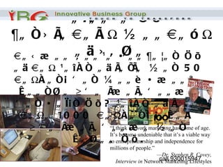 • ãÌããºã Öõ ¶ãñ›Ìã‡ãÃŠ ½ãã‡ãóŠ ãä›âØã ‡ ã‹¾ãã ‚ãã¹ã •ãã¶ã¦ãñ Öõ ãä‡ãŠ ¹ãîÀñ ãäÌãÍÌã ½ãñ 50 ‡ãŠÀãñ¡ Ôãñ ¼ããè •¾ããªã ÊããñØã ƒÔã Ì¾ãÌãÔãã¾ã Ôãñ •ãì¡ñ Öõ? ¹ãîÀñ ãäÌãÍÌã ‡ãŠã 1000 ‡ãŠÀãñ¡ ¡ãÊãÀ  ƒÔã Ì¾ãÌãÔãã¾ã ½ãñ ÊãØãã Öõ. “ I think network marketing has come of age. It’s become undeniable that it’s a viable way to entrepreneurship and independence for millions of people.” — Dr. Stephen R. Covey, Interview in  Network Marketing Lifestyles 