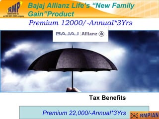 Bajaj Allianz Life’s “New Family Gain”Product Premium 12000/-Annual*3Yrs Premium 22,000/-Annual*3Yrs Tax Benefits Bajaj Allianz Life’s “New Family Gain”Product 