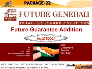 Future Guarantee Addition An  U An  Unit Linked  Endowment Plan nit Linked  Endowment Plan  with  Guaranteed  Benefits With TAX  Tax Benefits SINCE  26 DEC 1831,  175 YR. OF EXPERIENCE,  ITALY’S NO.1 COMPANY 34 TH  no. Company amongst 500 top companies in the world. PACKAGE-22 Rs.11000/- Rs.55000/- Rs.275000/- 