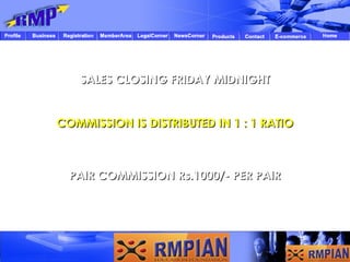 COMMISSION IS DISTRIBUTED IN 1 : 1 RATIO SALES CLOSING FRIDAY MIDNIGHT PAIR COMMISSION Rs.1000/- PER PAIR 