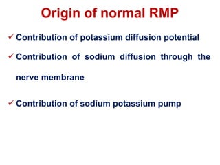 Origin of normal RMP
 Contribution of potassium diffusion potential
 Contribution of sodium diffusion through the
nerve membrane
 Contribution of sodium potassium pump
 