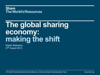 The global sharing
economy:
making the shift
Rajesh Makwana
27th August 2013
11th GCGI International Annual Conference, Cité Universitaire Internationale, Paris. www.stwr.org
 