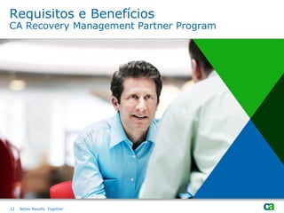 Requisitos e Benefícios
CA Recovery Management Partner Program




12   Better Results. Together.
 