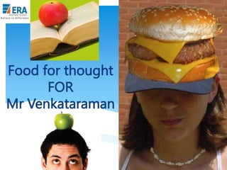 Food for thought
FOR
Mr Venkataraman

Era Business School, New Delhi

AJ/ Ajay K Raina; PGDM 2012-14

 