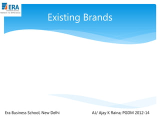 Existing Brands

Era Business School, New Delhi

AJ/ Ajay K Raina; PGDM 2012-14

 