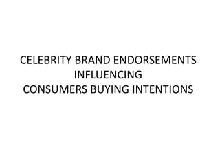 CELEBRITY BRAND ENDORSEMENTS
INFLUENCING
CONSUMERS BUYING INTENTIONS
 