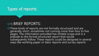 Types of reports
1) BRIEF REPORTS:
These kinds of reports are not formally structured and are
generally short, sometimes...
