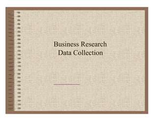 Business Research
Data Collection
 