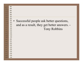 • Successful people ask better questions,
and as a result, they get better answers. -
Tony Robbins
 