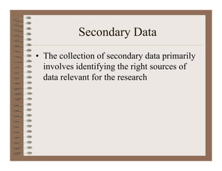 Secondary Data
• The collection of secondary data primarily
involves identifying the right sources of
data relevant for the research
 