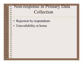 Non-response in Primary Data
Collection
• Rejection by respondents
• Unavailability at home
 