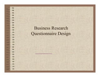 Business Research
Questionnaire Design
 
