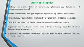 Other philosophies
● Idealism, empiricism, dialectical materialism, phenomenology, hermeneutics &
poststructuralism are om...