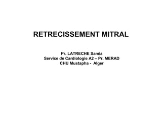 RETRECISSEMENT MITRAL

           Pr. LATRECHE Samia
  Service de Cardiologie A2 – Pr. MERAD
          CHU Mustapha - Alger
 