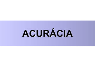 ACURÁCIA
 