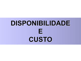 DISPONIBILIDADE
E
CUSTO
 